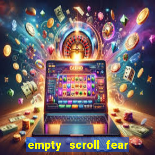 empty scroll fear and hunger best use